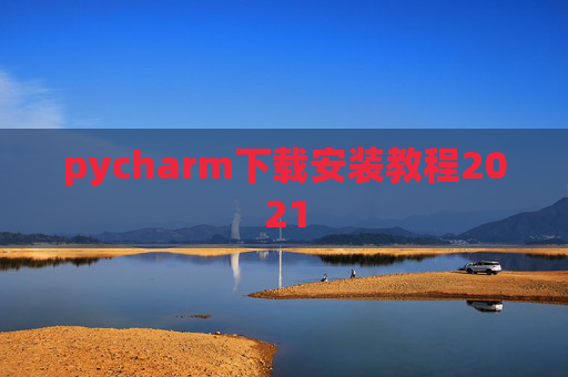 pycharm下载安装教程2021 pycharm下载安装教程2021